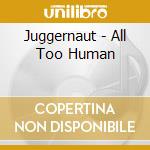 Juggernaut - All Too Human cd musicale di Juggernaut
