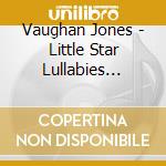 Vaughan Jones - Little Star Lullabies (Relaxing Instrumental Music To Help Babies And Children Sleep) cd musicale di Vaughan Jones