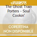 The Ghost Train Porters - Soul Cookin' cd musicale di The Ghost Train Porters