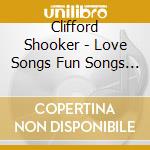 Clifford Shooker - Love Songs Fun Songs & Songs To Make You Think cd