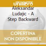 Aleksandar Ludajic - A Step Backward cd