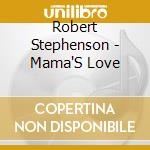 Robert Stephenson - Mama'S Love cd musicale di Robert Stephenson