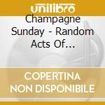 Champagne Sunday - Random Acts Of Blindness cd
