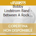 Bobby Lindstrom Band - Between A Rock And A Blue Spot cd