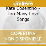 Kate Cosentino - Too Many Love Songs cd
