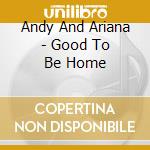 Andy And Ariana - Good To Be Home cd
