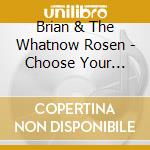 Brian & The Whatnow Rosen - Choose Your Choice cd