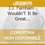 J.J. Farnham - Wouldn'T It Be Great... cd musicale di J.J. Farnham