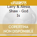 Larry & Alesia Shaw - God Is cd musicale di Larry & Alesia Shaw