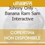 Johnny Only - Banana Ram Sam Interactive cd