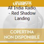 All India Radio - Red Shadow Landing cd