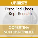 Force Fed Chaos - Kept Beneath cd