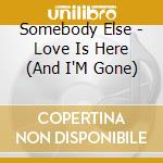 Somebody Else - Love Is Here (And I'M Gone) cd musicale di Somebody Else