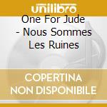 One For Jude - Nous Sommes Les Ruines cd