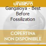 Gangaloya - Best Before Fossilization cd