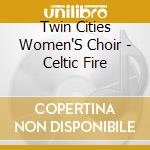 Twin Cities Women'S Choir - Celtic Fire cd musicale di Twin Cities Women'S Choir