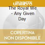 The Royal We - Any Given Day cd musicale di The Royal We
