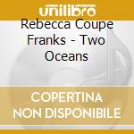 Rebecca Coupe Franks - Two Oceans cd musicale di Rebecca Coupe Franks