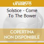 Solstice - Come To The Bower cd musicale di Solstice