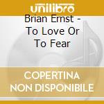 Brian Ernst - To Love Or To Fear