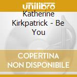 Katherine Kirkpatrick - Be You cd musicale di Katherine Kirkpatrick