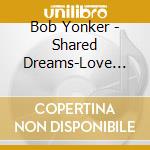Bob Yonker - Shared Dreams-Love Still Grows cd