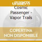 Cosmic Passenger - Vapor Trails cd musicale di Cosmic Passenger