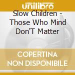 Slow Children - Those Who Mind Don'T Matter cd