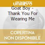 Goat Boy - Thank You For Wearing Me cd musicale di Goat Boy