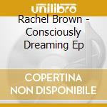 Rachel Brown - Consciously Dreaming Ep cd