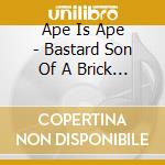 Ape Is Ape - Bastard Son Of A Brick Thief cd