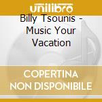 Billy Tsounis - Music Your Vacation cd musicale di Billy Tsounis