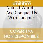 Natural Wood - And Conquer Us With Laughter cd