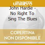 John Hardie - No Right To Sing The Blues cd