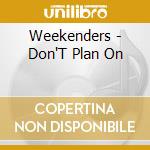 Weekenders - Don'T Plan On cd musicale di Weekenders
