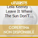 Leila Keeney - Leave It Where The Sun Don'T Shine cd musicale di Leila Keeney