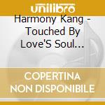 Harmony Kang - Touched By Love'S Soul (Music Of Loving Energy) cd musicale di Harmony Kang