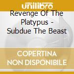 Revenge Of The Platypus - Subdue The Beast cd musicale di Revenge Of The Platypus