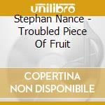 Stephan Nance - Troubled Piece Of Fruit cd musicale di Stephan Nance