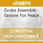 Evoke Ensemble - Groove For Peace cd musicale di Evoke Ensemble