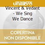 Vincent & Vedant - We Sing We Dance cd musicale di Vincent & Vedant