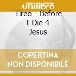 Tireo - Before I Die 4 Jesus cd