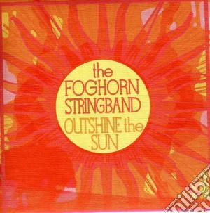 Foghorn Stringband (The) - Outshine The Sun cd musicale di Foghorn Stringband