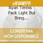 Ryan Tennis - Pack Light But Bring Everything cd musicale di Ryan Tennis