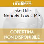 Jake Hill - Nobody Loves Me cd