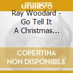 Ray Woodard - Go Tell It A Christmas Album cd
