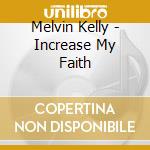 Melvin Kelly - Increase My Faith cd musicale di Melvin Kelly