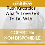 Ruth Katerelos - What'S Love Got To Do With It? cd