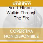 Scott Ellison - Walkin Through The Fire cd musicale di Scott Ellison