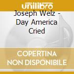 Joseph Welz - Day America Cried cd